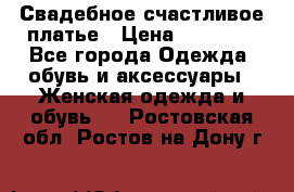 Свадебное счастливое платье › Цена ­ 30 000 - Все города Одежда, обувь и аксессуары » Женская одежда и обувь   . Ростовская обл.,Ростов-на-Дону г.